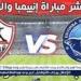 فيسبوك الآن بث مباشر الزمالك ضد انيمبا بطولة الكونفدرالية الآن دون توقف