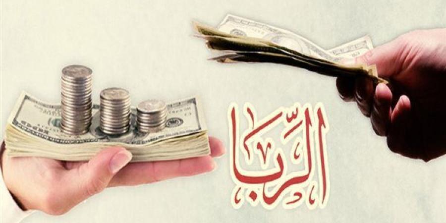 "الربا".. علته وتحريمه على المسلم وأقوال العلماء عنه