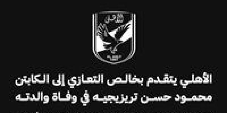 الأهلي يتقدم بخالص التعازي إلى الكابتن محمود حسن تريزيجيه في وفاة والدته