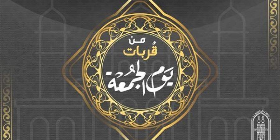 من قربات يوم الجمعة: فرصة للتقرب إلى الله وزيادة الأعمال الصالحة