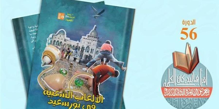 معرض الكتاب 2025.. "الألعاب الشعبية في بورسعيد" ضمن إصدارات "قصور الثقافة"