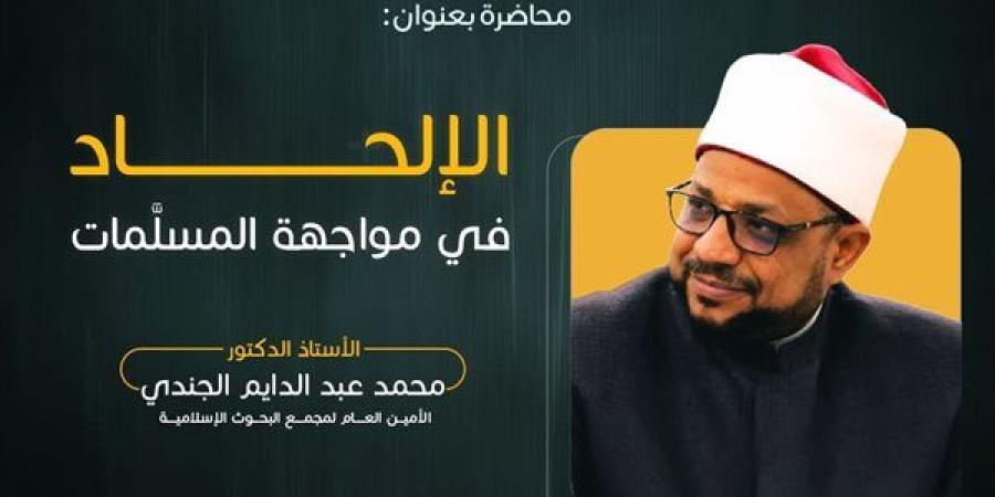 "البحوث الإسلامية" ينظم اللقاء الثالث "الإلحاد في مواجهة المسلمات"