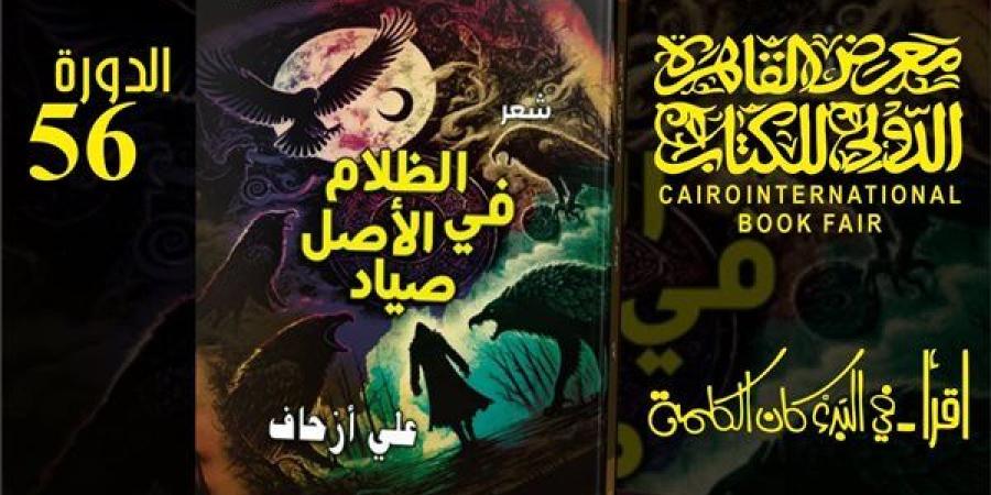 معرض الكتاب 2025.. ديوان "الظلام في الأصل صياد" لعلي أزحاف ضمن إصدارات قصور الثقافة