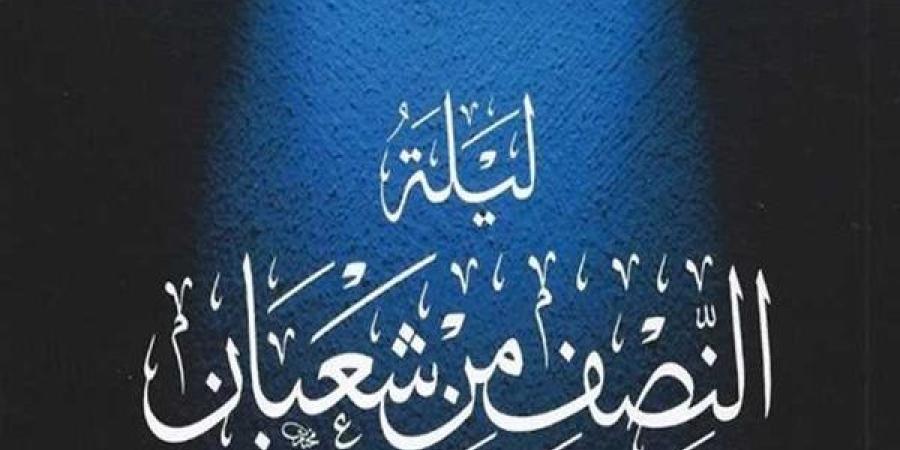 حكم تسمية ليلة النصف من شعبان بـ«ليلة البراءة» أو «الغفران»