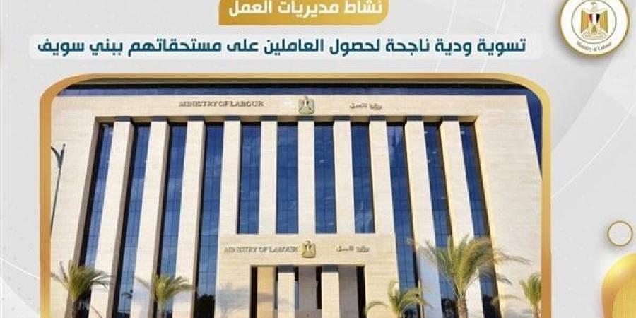 مديرية العمل ببني سويف تنجح في إنهاء نزاع عمالي وحصول 50 عاملًا على مستحقاتهم