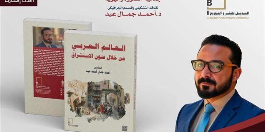 "العالم العربي من خلال فنون الاستشراق".. كتاب جديد للدكتور أحمد جمال عيد